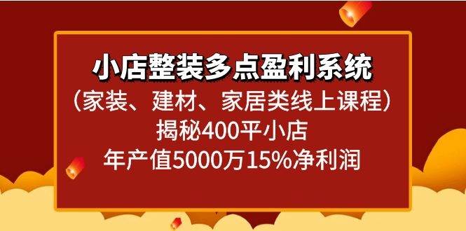 小店整装多点盈利系统（家装、建材、家居类线上课程）揭秘400平小店年产值5000万-靠谱项目库