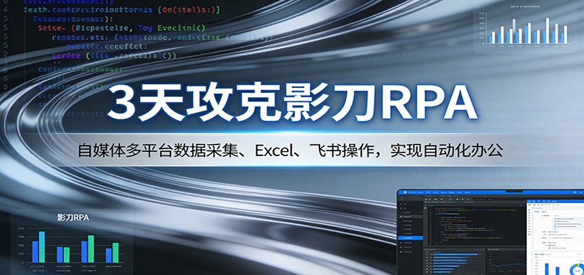 3天攻克影刀RPA：自媒体多平台数据采集、Excel 、飞书操作，实现自动化办公-靠谱项目库