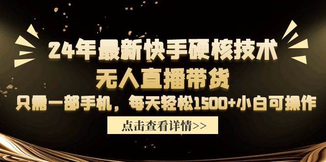 （9779期）24年最新快手硬核技术无人直播带货，只需一部手机 每天轻松1500+小白可操作-靠谱项目库