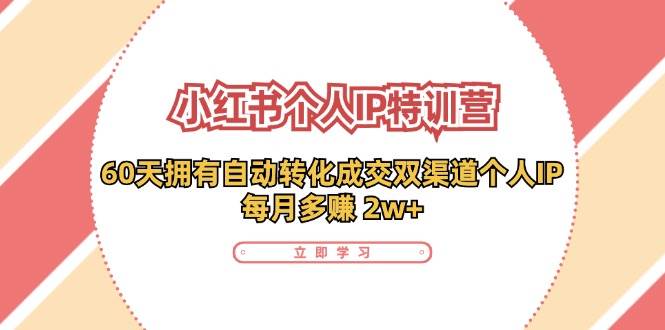小红书个人IP陪跑营：两个月打造自动转化成交的多渠道个人IP，每月收入2w+（30节）-靠谱项目库