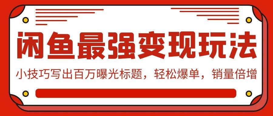 （9606期）闲鱼最强变现玩法：小技巧写出百万曝光标题，轻松爆单，销量倍增-靠谱项目库