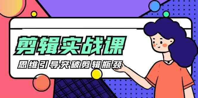 剪辑实操课-思维引导突破剪辑瓶颈（29节视频课）-靠谱项目库