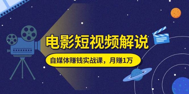（11371期）电影短视频解说，自媒体赚钱实战课，教你做电影解说短视频，月赚1万-靠谱项目库