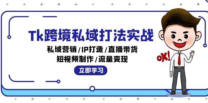 （12598期）Tk跨境私域打法实战：私域营销/IP打造/直播带货/短视频制作/流量变现-靠谱项目库