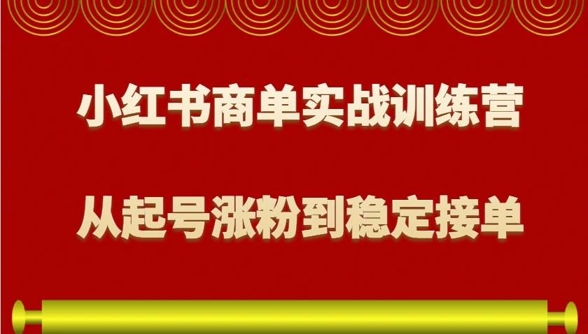 小红书商单实战训练营，从0到1教你如何变现，从起号涨粉到稳定接单，适合新手-靠谱项目库