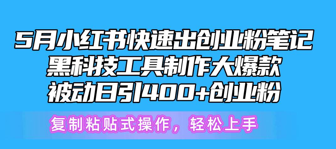 5月小红书快速出创业粉笔记，黑科技工具制作小红书爆款，复制粘贴式操…-靠谱项目库