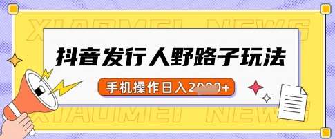 抖音发行人野路子玩法，一单利润50，手机操作一天多张【揭秘】-靠谱项目库