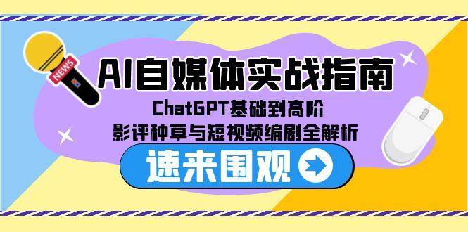 AI自媒体实战指南，ChatGPT基础到高阶，影评种草与短视频编剧全解析-靠谱项目库