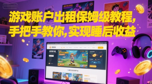 游戏账户出租保姆级教程，手把手教你，实现睡后收益-靠谱项目库