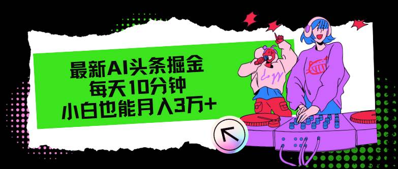 最新AI头条掘金，每天只需10分钟，小白也能月入3万+-靠谱项目库