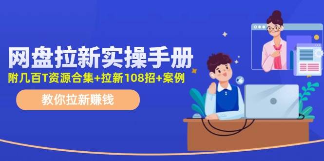 网盘拉新实操手册：教你拉新赚钱（附几百T资源合集+拉新108招+案例）-靠谱项目库