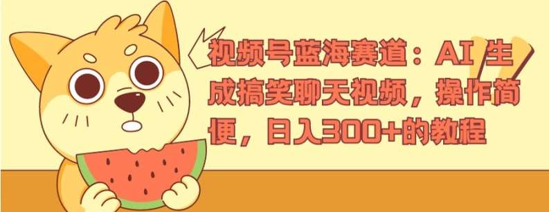 视频号蓝海赛道：AI 生成搞笑聊天视频，操作简便，日入300+的教程【揭秘】-靠谱项目库