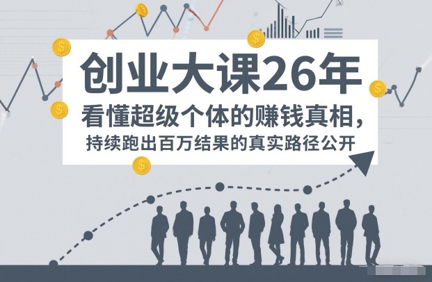 百万IP成交创业大课26年，看懂超级个体的賺钱真相，持续跑出百万结果的真实路径公开-靠谱项目库