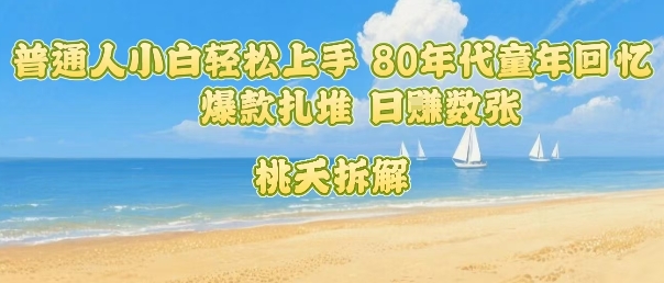 普通人小白轻松上手 80年代童年回忆杀，爆款扎堆，日入数张-靠谱项目库