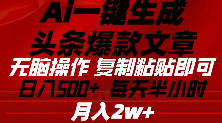 （10550期）Ai一键生成头条爆款文章 复制粘贴即可简单易上手小白首选 日入500+-靠谱项目库