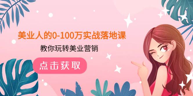 美业人的0-100万实战落地课，教你玩转美业营销（43节课）-靠谱项目库