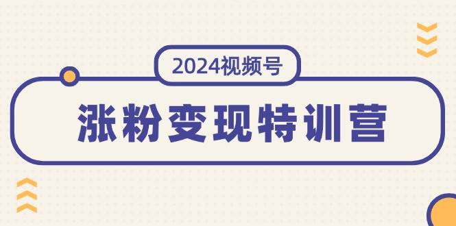（11779期）2024视频号-涨粉变现特训营：一站式打造稳定视频号涨粉变现模式（10节）-靠谱项目库