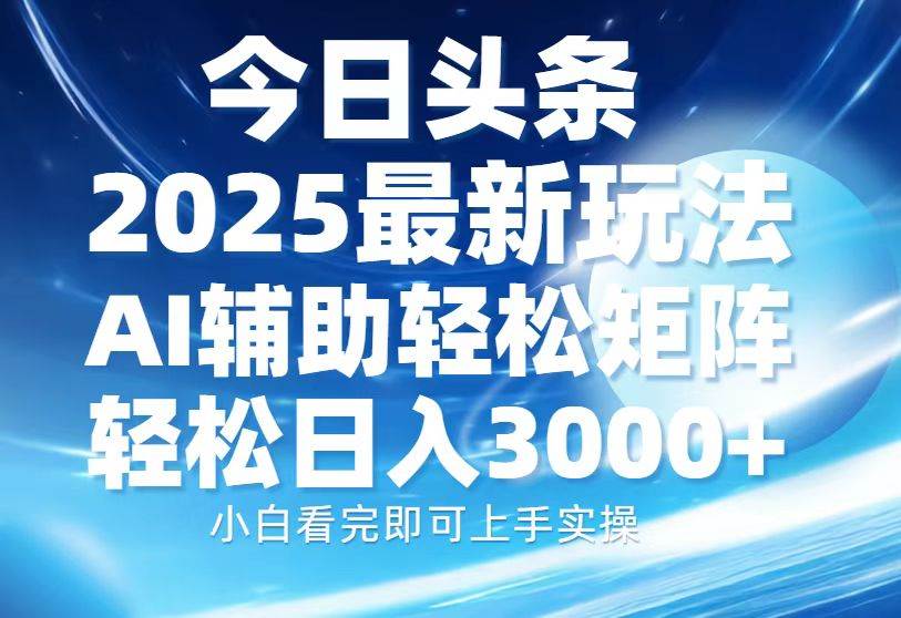 （13958期）今日头条2025最新玩法，思路简单，复制粘贴，AI辅助，轻松矩阵日入3000+-靠谱项目库