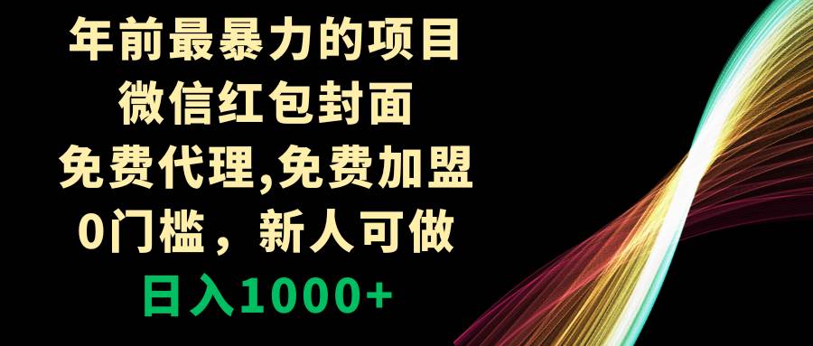 （8324期）年前最暴力的项目，微信红包封面，免费代理，0门槛，新人可做，日入1000+-靠谱项目库