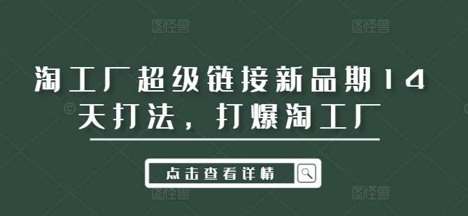 淘工厂超级链接新品期14天打法，打爆淘工厂-靠谱项目库