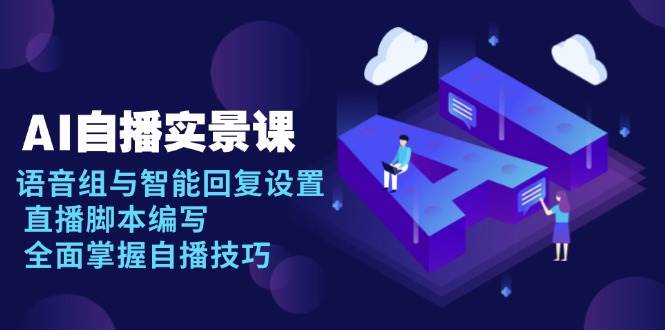 （13880期）AI 自播 实景课：语音组与智能回复设置, 直播脚本编写, 全面掌握自播技巧-靠谱项目库