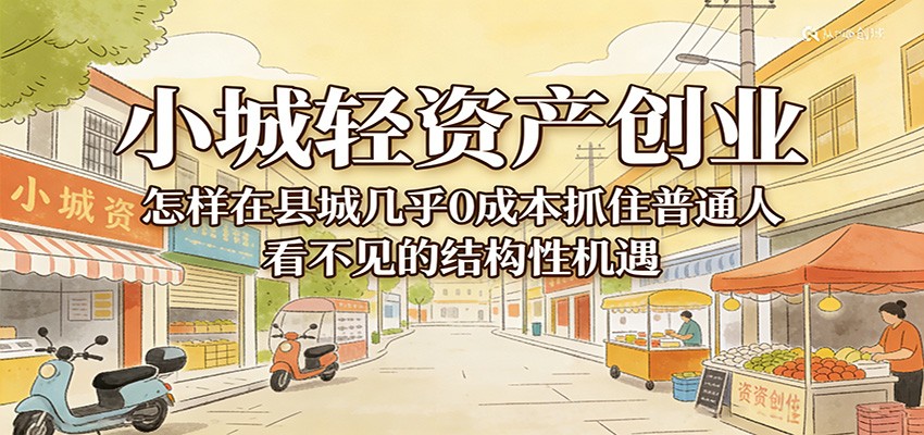 小城轻资产创业，几乎0成本抓住普通人看不见的县城结构性机遇-靠谱项目库