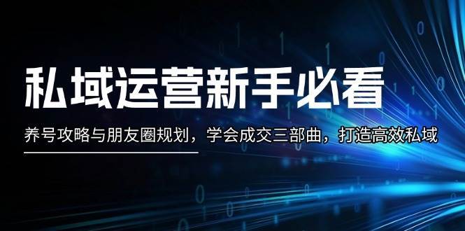 私域运营新手必看：养号攻略与朋友圈规划，学会成交三部曲，打造高效私域-靠谱项目库