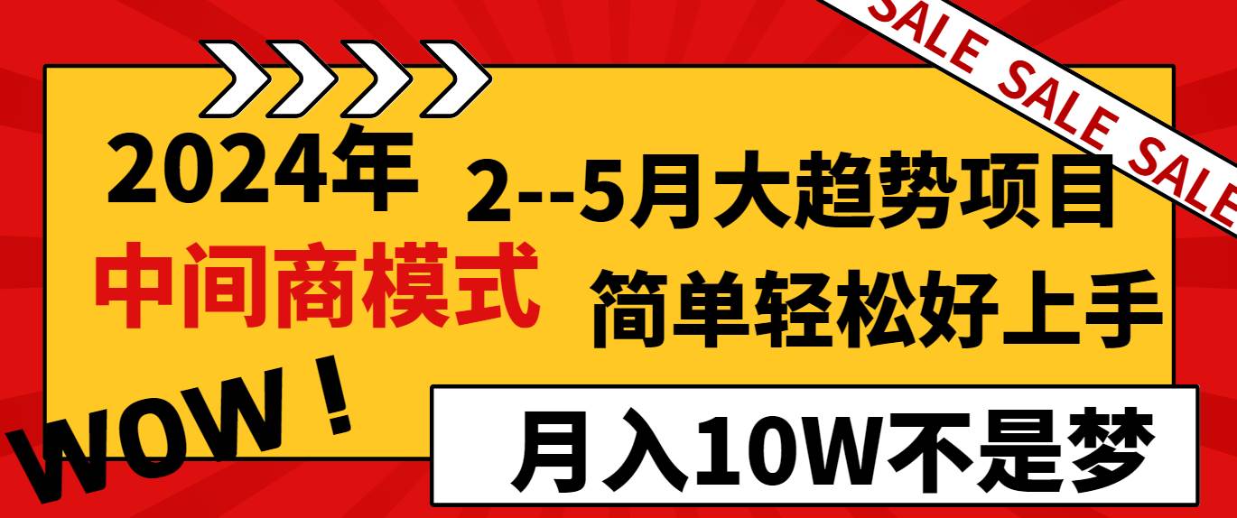 2024年2-5月大趋势项目，利用中间商模式，简单轻松好上手，月入10W不是梦-靠谱项目库