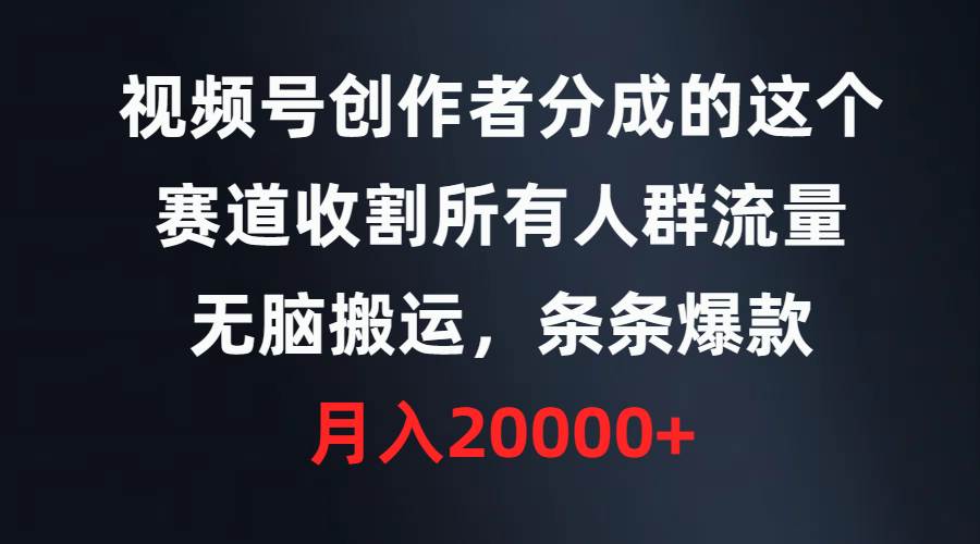 视频号创作者分成的这个赛道，收割所有人群流量，无脑搬运，条条爆款，…-靠谱项目库