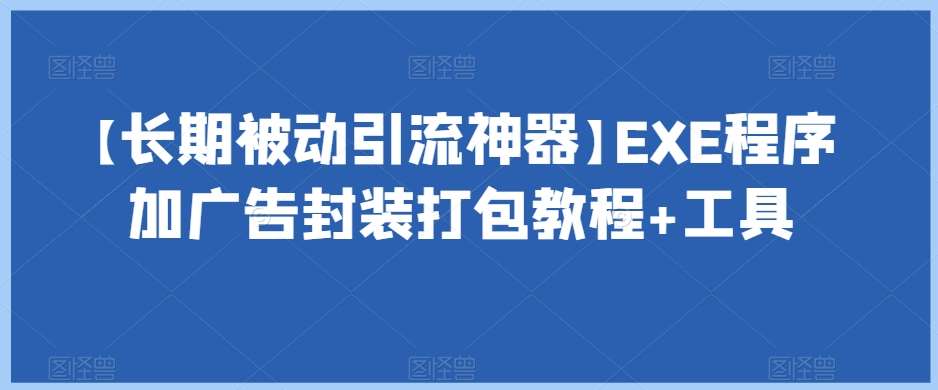 【长期被动引流神器】EXE程序加广告封装打包教程+工具-靠谱项目库