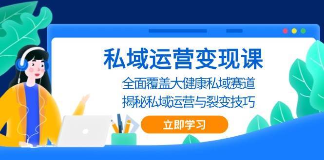 私域运营变现课，全面覆盖大健康私域赛道，揭秘私域 运营与裂变技巧-靠谱项目库