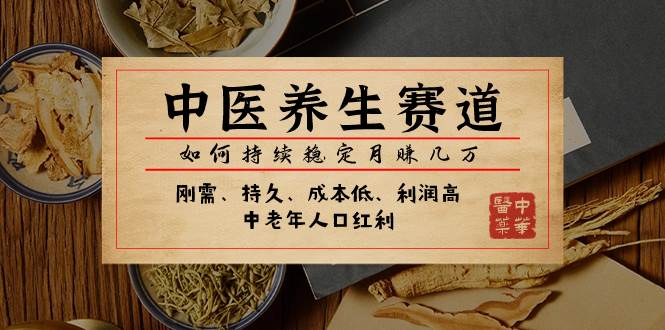 （7782期）某公众号付费文章：中医养生赛道，如何持续稳定月赚几万-靠谱项目库
