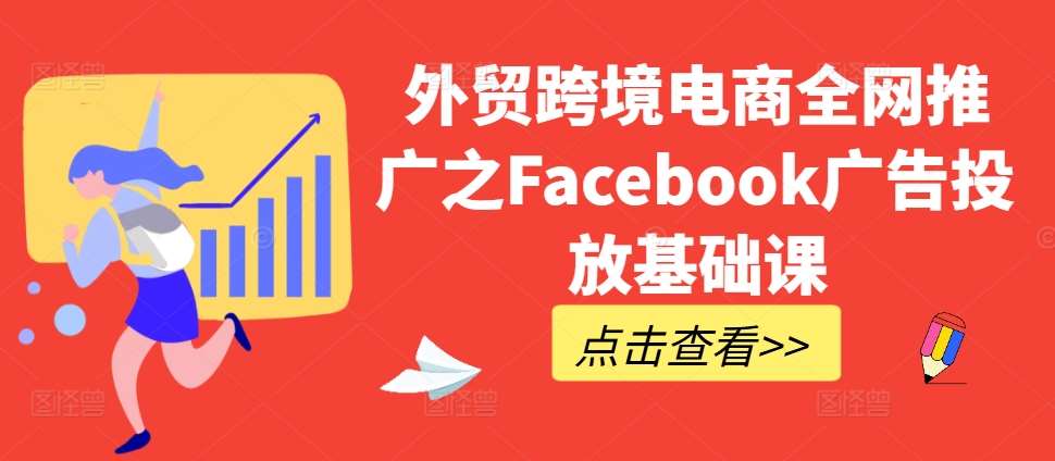 外贸跨境电商全网推广之Facebook广告投放基础课-靠谱项目库