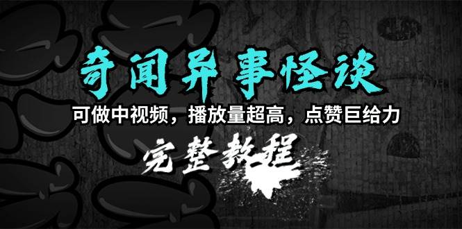 （9363期）奇闻异事怪谈完整教程，可做中视频，播放量超高，点赞巨给力（教程+素材）-靠谱项目库
