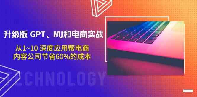 升级版GPT、MJ和电商实战，从1~10深度应用帮电商、内容公司节省60%的成本-靠谱项目库