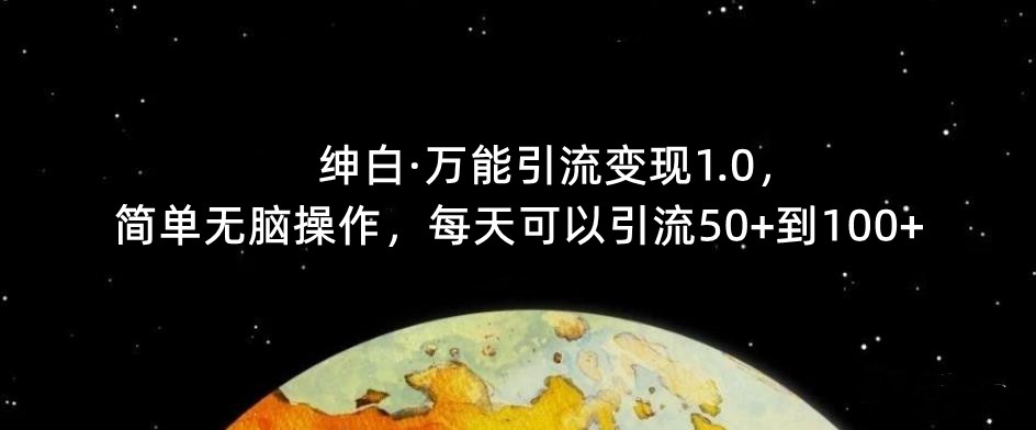 【推荐】绅白·万能引流变现1.0，简单无脑操作，每天可以引流50+到100+-靠谱项目库