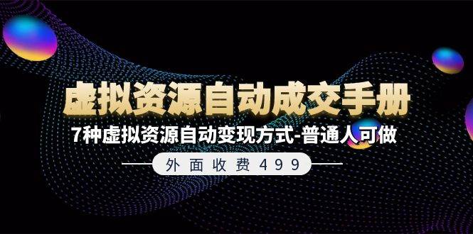 外面收费499《虚拟资源自动成交手册》7种虚拟资源自动变现方式-普通人可做-靠谱项目库