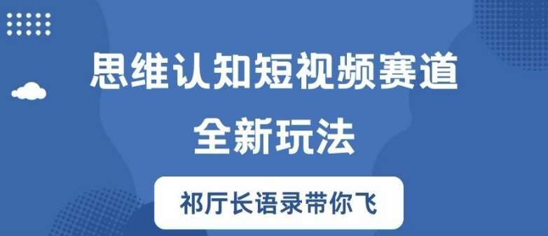 思维认知短视频赛道新玩法，胜天半子祁厅长语录带你飞【揭秘】-靠谱项目库
