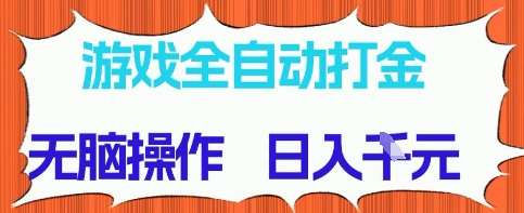 游戏全自动打金项目，无需时间成本，无脑操作，日入多张，长期稳定收益【揭秘】-靠谱项目库