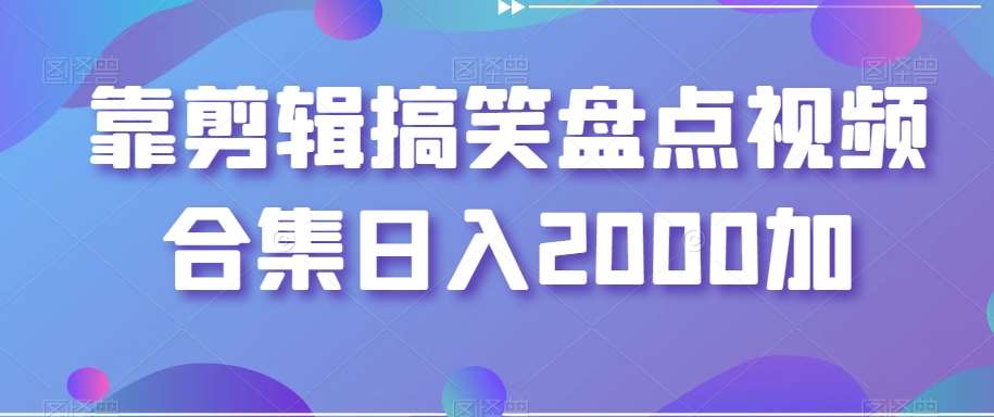 靠剪辑搞笑盘点视频合集日入2000加【揭秘】-靠谱项目库