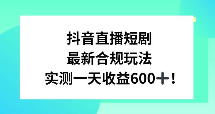 抖音直播短剧最新合规玩法，实测一天变现600+，教程+素材全解析【揭秘】-靠谱项目库