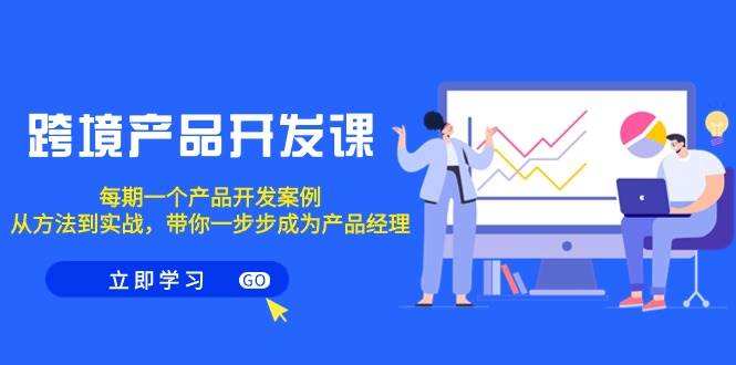 跨境产品-开发课，每期一个产品开发案例，从方法到实战，带你成为产品经理-靠谱项目库