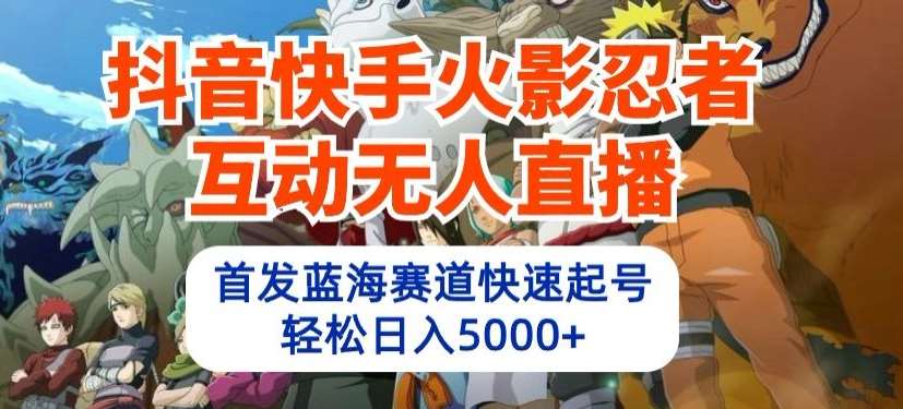 抖音快手火影忍者互动无人直播，首发蓝海赛道快速起号，轻松日入5000+【揭秘】-靠谱项目库