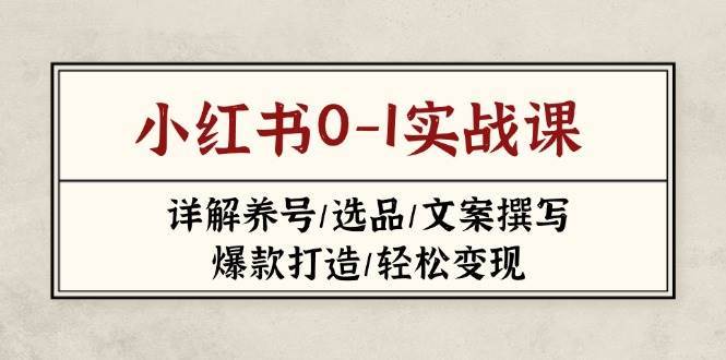 小红书0-1实战课(2023-2025)，详解养号/选品/文案撰写/爆款打造/轻松变现-靠谱项目库