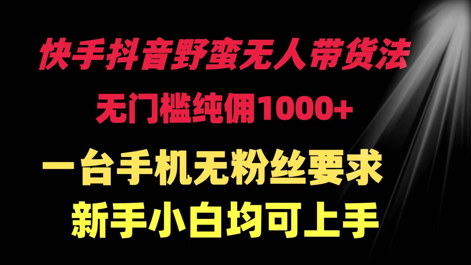 （9552期）快手抖音野蛮无人带货法 无门槛纯佣1000+ 一台手机无粉丝要求新手小白…-靠谱项目库