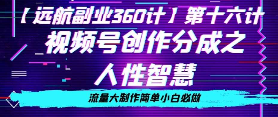 价值980的视频号创作分成之人性智慧，流量大制作简单小白必做【揭秘】-靠谱项目库
