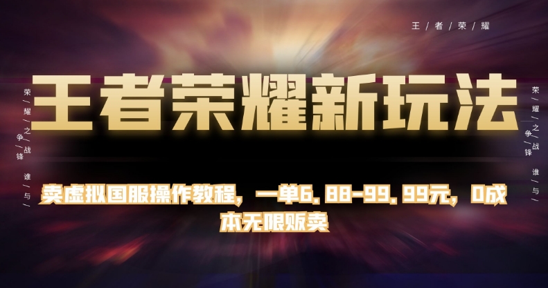 王者荣耀新玩法，卖虚拟国服操作教程，一单6.88-99.99元，0成本无限贩卖【揭秘】-靠谱项目库