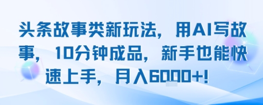 头条故事类新玩法，用AI写故事，10分钟成品，新手也能快速上手，月入6k+-靠谱项目库