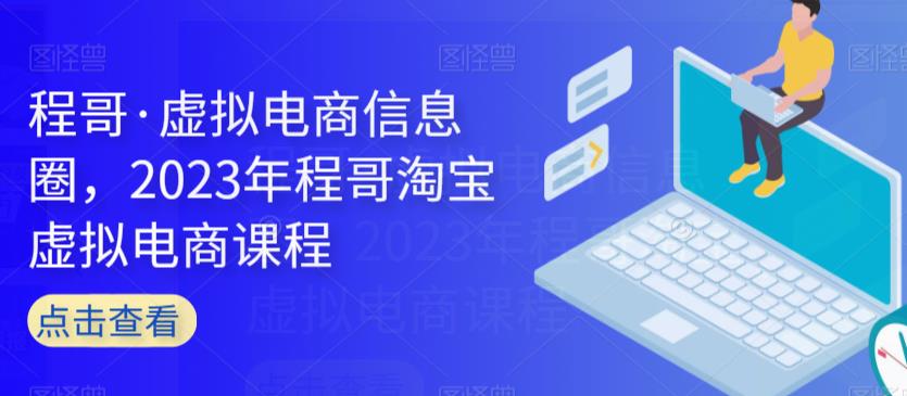 程哥·虚拟电商信息圈，2023年程哥淘宝虚拟电商课程-靠谱项目库