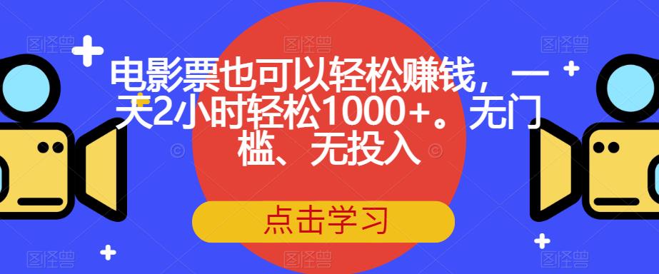 电影票也可以轻松赚钱，一天2小时轻松1000+。无门槛、无投入【揭秘】-靠谱项目库